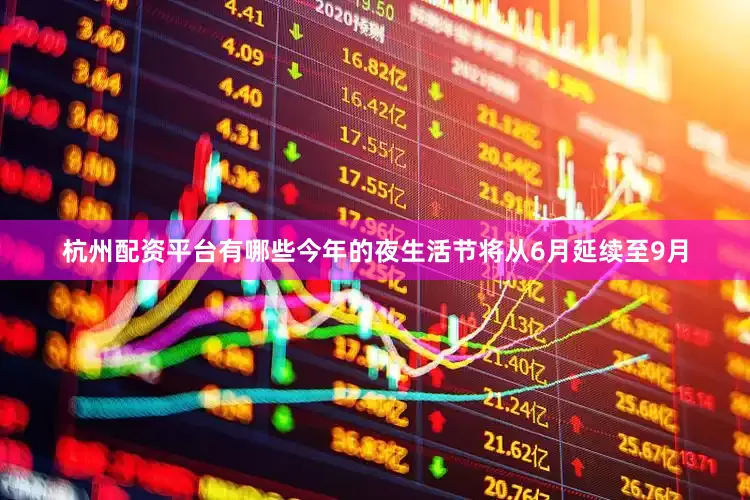 杭州配资平台有哪些今年的夜生活节将从6月延续至9月
