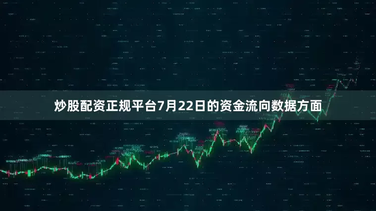 炒股配资正规平台7月22日的资金流向数据方面