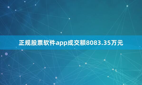 正规股票软件app成交额8083.35万元
