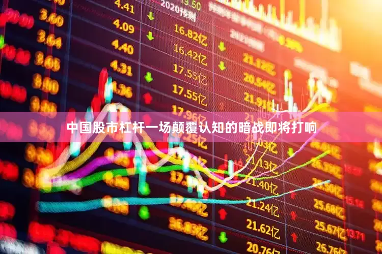 中国股市杠杆一场颠覆认知的暗战即将打响