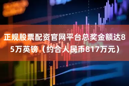 正规股票配资官网平台总奖金额达85万英镑（约合人民币817万元）