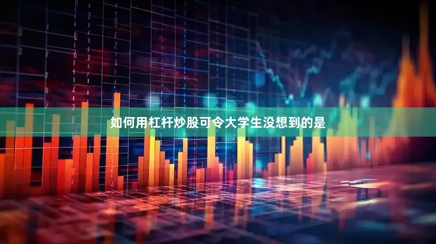 如何用杠杆炒股可令大学生没想到的是