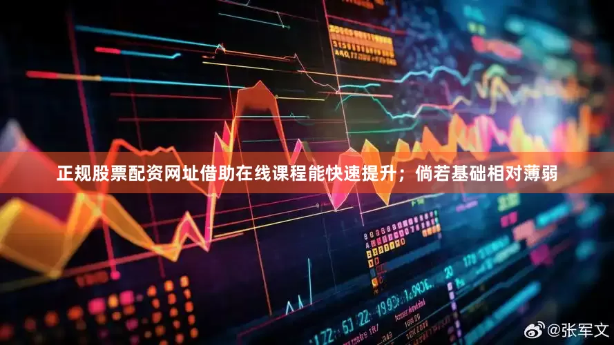 正规股票配资网址借助在线课程能快速提升；倘若基础相对薄弱