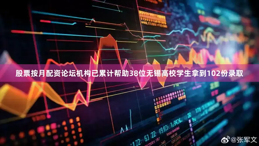 股票按月配资论坛机构已累计帮助38位无锡高校学生拿到102份录取
