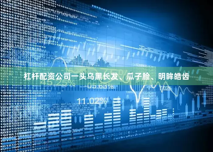 杠杆配资公司一头乌黑长发、瓜子脸、明眸皓齿