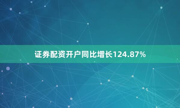 证券配资开户同比增长124.87%