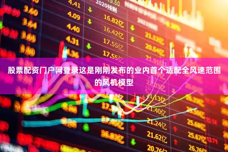 股票配资门户网登录　　这是刚刚发布的业内首个适配全风速范围的风机模型